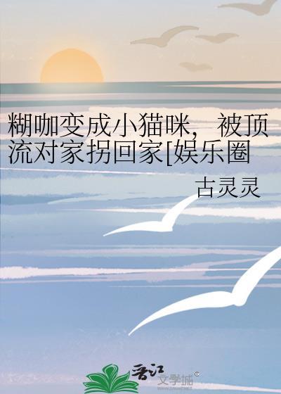糊咖变成小猫咪，被顶流对家拐回家[娱乐圈]封面