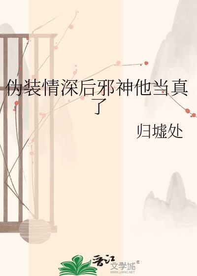 伪装情深后邪神他当真了免费阅读封面