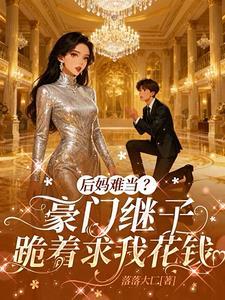 后妈难当？豪门继子跪着求我花钱封面