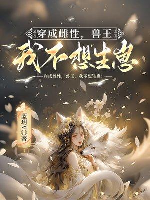 穿成雌性，兽王，我不想生崽！封面