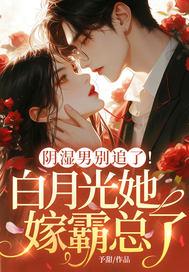 阴湿男别追了！白月光她嫁霸总了封面