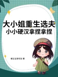 大小姐重生选夫,小小硬汉拿捏拿捏封面