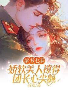 穿书七零,娇软美人撩得团长心尖颤封面