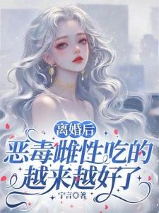 离婚后,恶毒雌性吃的越来越好了封面