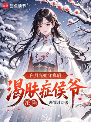 白月光她守寡后，渴肤症侯爷沦陷封面