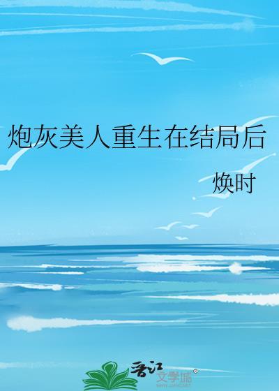 炮灰美人重生在结局后by焕时免费阅读封面