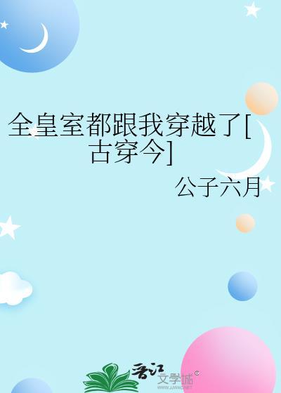 全皇室都跟我穿越了[古穿今]封面