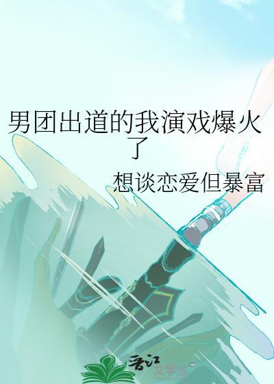 男团出道的我演戏爆火了封面