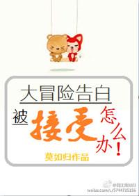 大冒险告白被接受了怎么办by莫如归百度封面