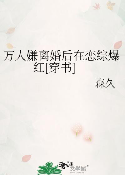 万人嫌离婚后在恋综爆红[穿书]封面
