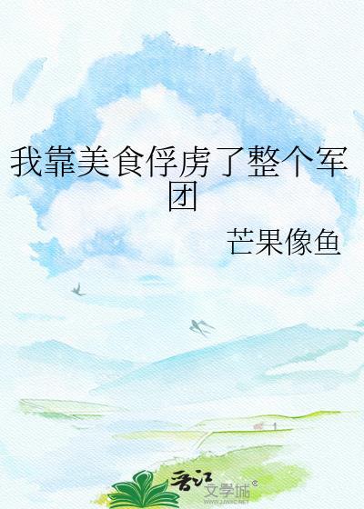 我靠美食俘虏了整个军团作者 芒果像鱼封面